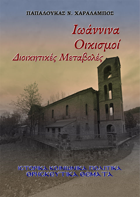 Ιωάννινα. Οικισμοί - Διοικητικές Μεταβολές, Ιστορικά – Κοινωνικά – Πολιτικά – Θρησκευτικά θέματα, Χαράλαμπος Ν. Παπαλουκάς, Παπαλουκάς Ν. Χαράλαμπος, 2025